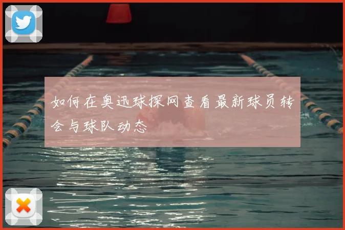 如何在奥迅球探网查看最新球员转会与球队动态
