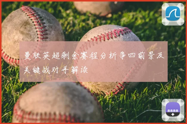 曼联英超剩余赛程分析争四前景及关键战对手解读