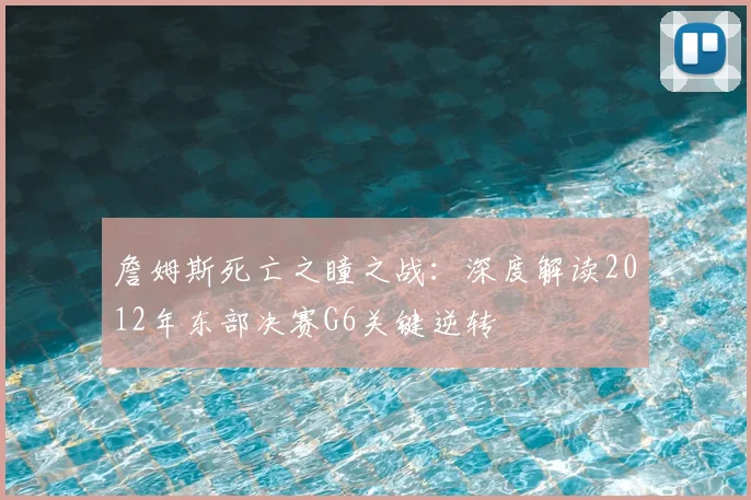 詹姆斯死亡之瞳之战：深度解读2012年东部决赛G6关键逆转
