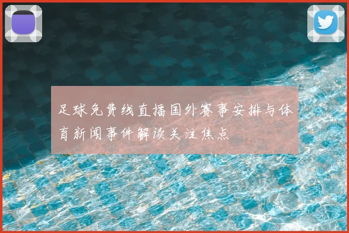 足球免费线直播国外赛事安排与体育新闻事件解读关注焦点